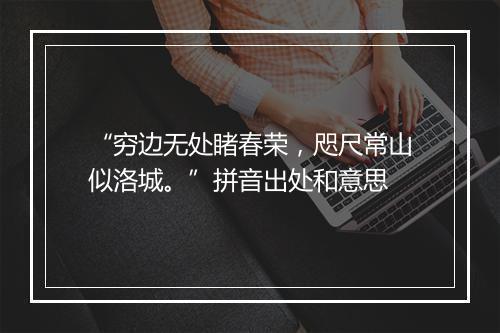 “穷边无处睹春荣，咫尺常山似洛城。”拼音出处和意思