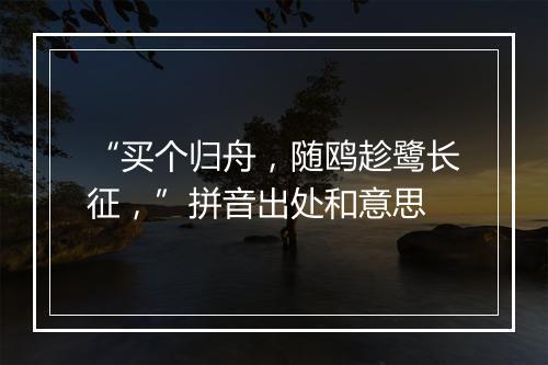 “买个归舟，随鸥趁鹭长征，”拼音出处和意思