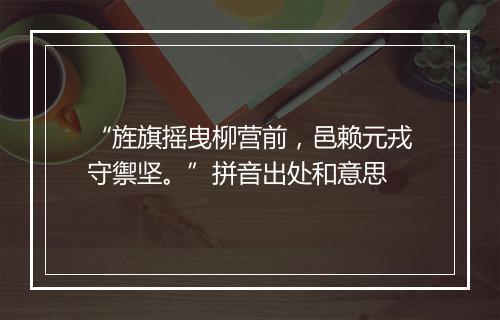 “旌旗摇曳柳营前，邑赖元戎守禦坚。”拼音出处和意思