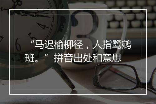 “马迟榆柳径，人指鹭鹓班。”拼音出处和意思