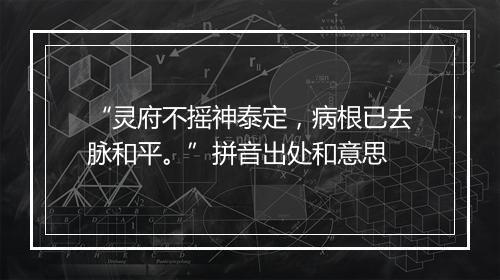 “灵府不摇神泰定，病根已去脉和平。”拼音出处和意思