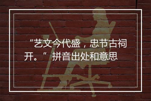 “艺文今代盛，忠节古祠开。”拼音出处和意思