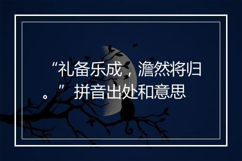 “礼备乐成，澹然将归。”拼音出处和意思