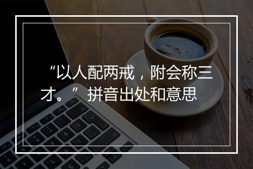 “以人配两戒，附会称三才。”拼音出处和意思