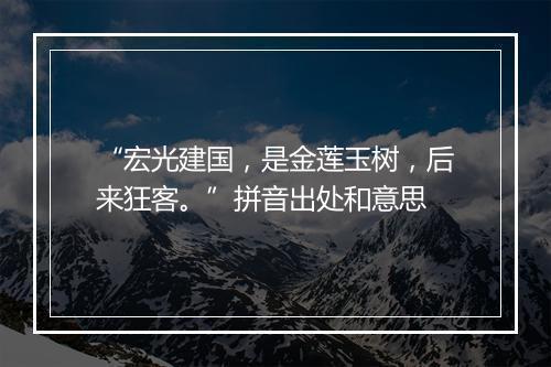 “宏光建国，是金莲玉树，后来狂客。”拼音出处和意思