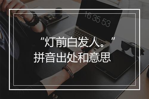 “灯前白发人。”拼音出处和意思