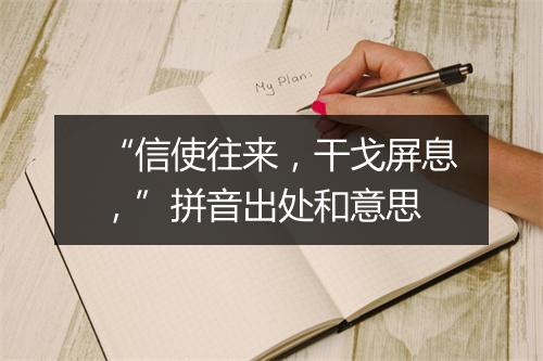 “信使往来，干戈屏息，”拼音出处和意思