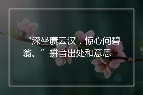 “深坐赓云汉，惊心问碧翁。”拼音出处和意思