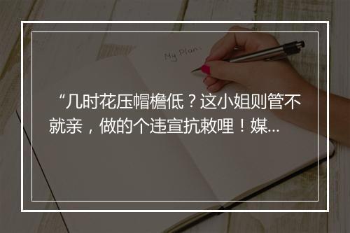 “几时花压帽檐低？这小姐则管不就亲，做的个违宣抗敕哩！媒婆，”拼音出处和意思