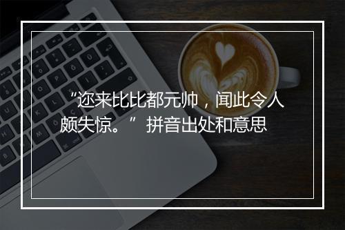 “迩来比比都元帅，闻此令人颇失惊。”拼音出处和意思