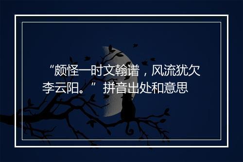 “颇怪一时文翰谱，风流犹欠李云阳。”拼音出处和意思