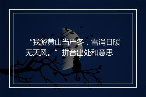 “我游黄山当严冬，雪消日暖无天风。”拼音出处和意思