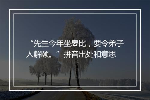 “先生今年坐皋比，要令弟子人解颐。”拼音出处和意思