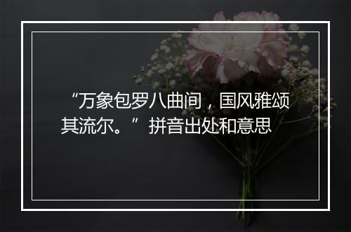 “万象包罗八曲间，国风雅颂其流尔。”拼音出处和意思