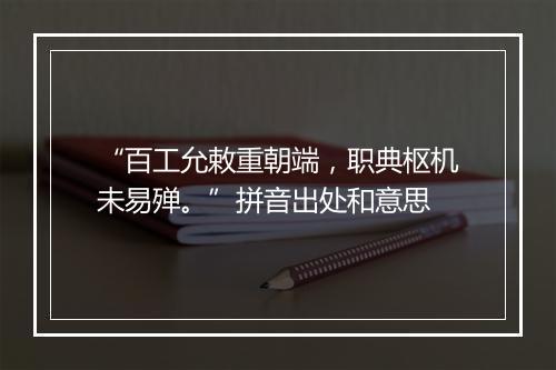 “百工允敕重朝端，职典枢机未易殚。”拼音出处和意思