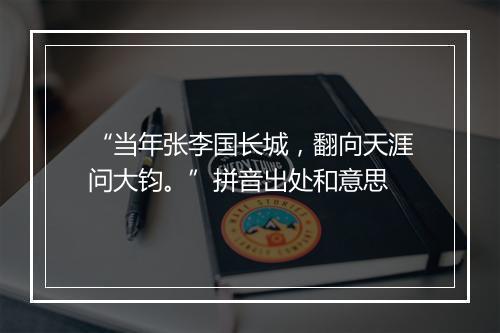 “当年张李国长城，翻向天涯问大钧。”拼音出处和意思