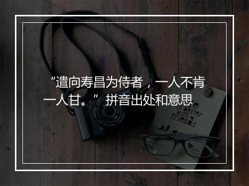 “遣向寿昌为侍者，一人不肯一人甘。”拼音出处和意思