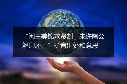 “闽王美锦求贤制，未许陶公解印还。”拼音出处和意思