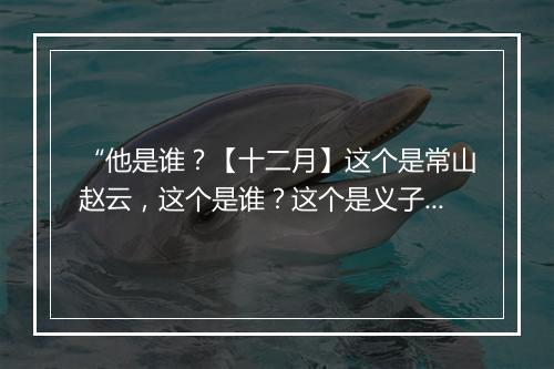 “他是谁？【十二月】这个是常山赵云，这个是谁？这个是义子刘封。”拼音出处和意思