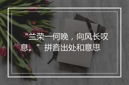 “兰荣一何晚，向风长叹息。”拼音出处和意思