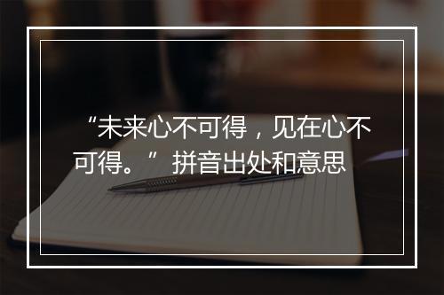 “未来心不可得，见在心不可得。”拼音出处和意思