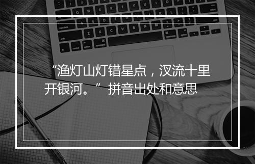 “渔灯山灯错星点，汊流十里开银河。”拼音出处和意思