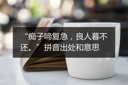 “痴子啼复急，良人暮不还。”拼音出处和意思