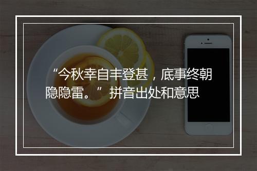 “今秋幸自丰登甚，底事终朝隐隐雷。”拼音出处和意思