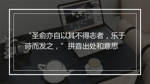 “圣俞亦自以其不得志者，乐于诗而发之，”拼音出处和意思