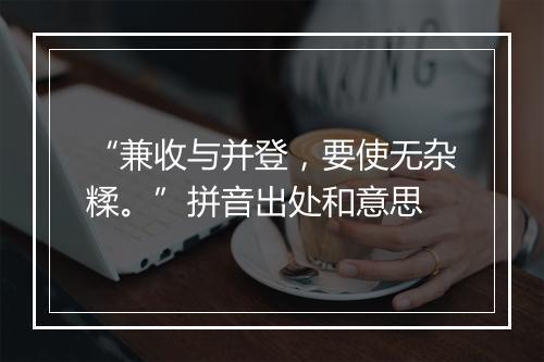 “兼收与并登，要使无杂糅。”拼音出处和意思