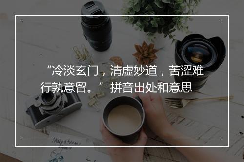 “冷淡玄门，清虚妙道，苦涩难行孰意留。”拼音出处和意思