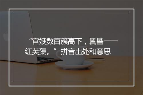 “宫娥数百簇高下，鬒髻一一红芙蕖。”拼音出处和意思