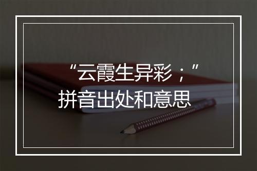 “云霞生异彩；”拼音出处和意思