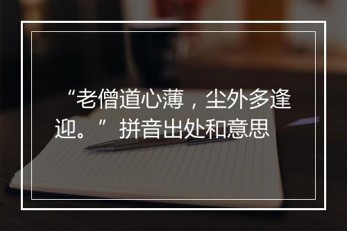 “老僧道心薄，尘外多逢迎。”拼音出处和意思