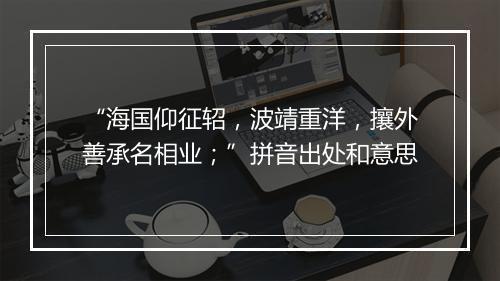 “海国仰征轺，波靖重洋，攘外善承名相业；”拼音出处和意思