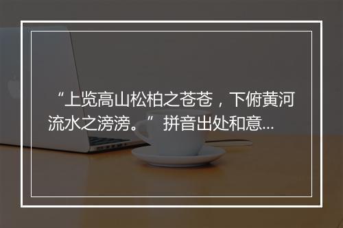 “上览高山松柏之苍苍，下俯黄河流水之滂滂。”拼音出处和意思