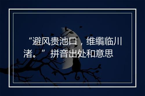 “避风贵池口，维䌫临川渚。”拼音出处和意思