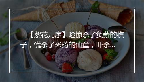 “【紫花儿序】险惊杀了负薪的樵子，慌杀了采药的仙童，吓杀了撒网的渔翁。”拼音出处和意思