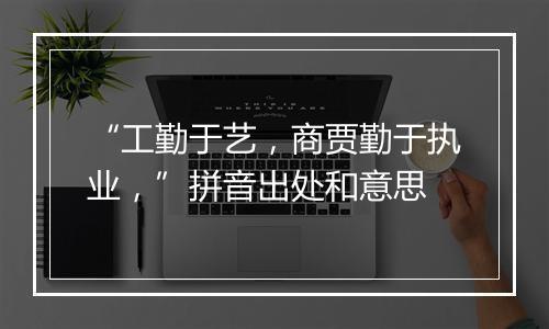 “工勤于艺，商贾勤于执业，”拼音出处和意思