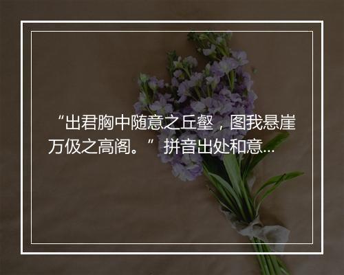 “出君胸中随意之丘壑，图我悬崖万伋之高阁。”拼音出处和意思