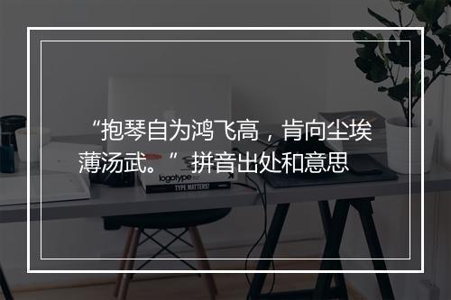 “抱琴自为鸿飞高，肯向尘埃薄汤武。”拼音出处和意思