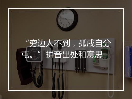 “穷边人不到，孤戍自分屯。”拼音出处和意思