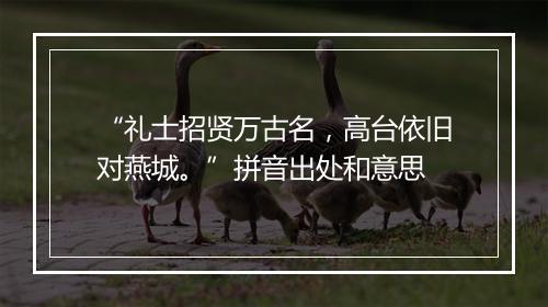 “礼士招贤万古名，高台依旧对燕城。”拼音出处和意思