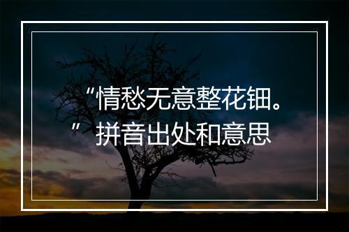 “情愁无意整花钿。”拼音出处和意思