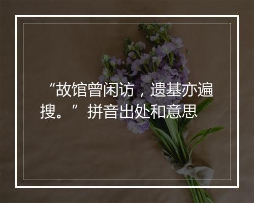 “故馆曾闲访，遗基亦遍搜。”拼音出处和意思