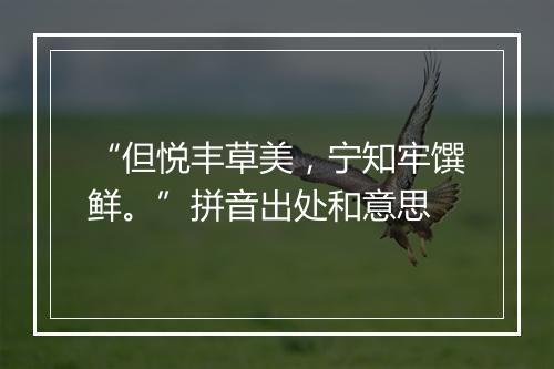 “但悦丰草美，宁知牢馔鲜。”拼音出处和意思