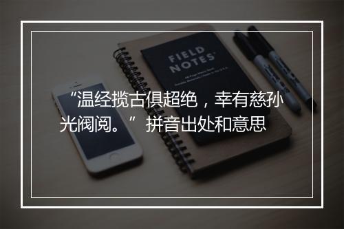 “温经揽古俱超绝，幸有慈孙光阀阅。”拼音出处和意思