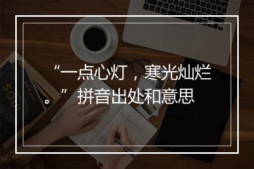 “一点心灯，寒光灿烂。”拼音出处和意思