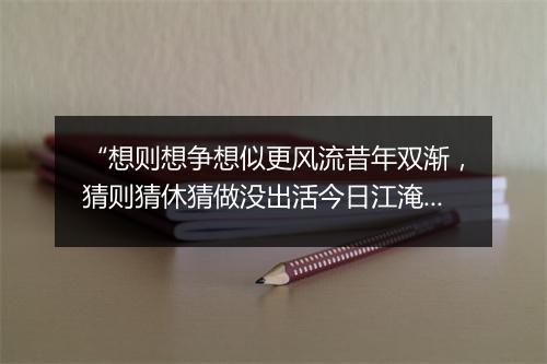 “想则想争想似更风流昔年双渐，猜则猜休猜做没出活今日江淹。”拼音出处和意思