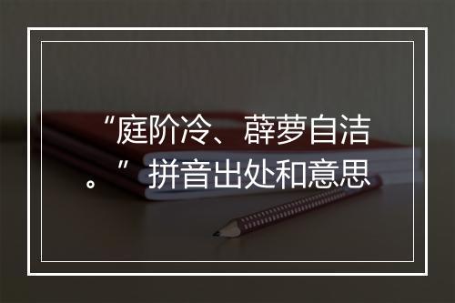 “庭阶冷、薜萝自洁。”拼音出处和意思